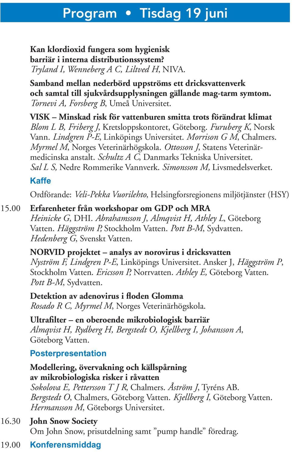 VISK Minskad risk för vattenburen smitta trots förändrat klimat Blom L B, Friberg J, Kretsloppskontoret, Göteborg. Furuberg K, Norsk Vann. Lindgren P-E, Linköpings Universitet. Morrison G M, Chalmers.