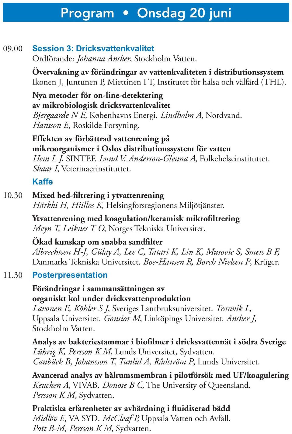 Nya metoder för on-line-detektering av mikrobiologisk dricksvattenkvalitet Bjergaarde N E, Københavns Energi. Lindholm A, Nordvand. Hansson E, Roskilde Forsyning.