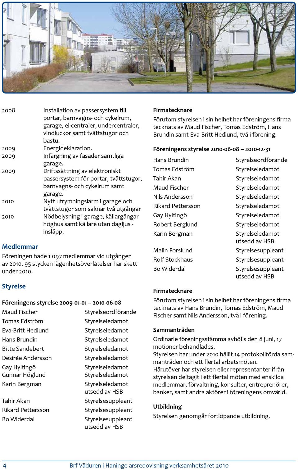 2010 Nytt utrymningslarm i garage och tvättstugor som saknar två utgångar 2010 Nödbelysning i garage, källargångar höghus samt källare utan dagljus - insläpp.