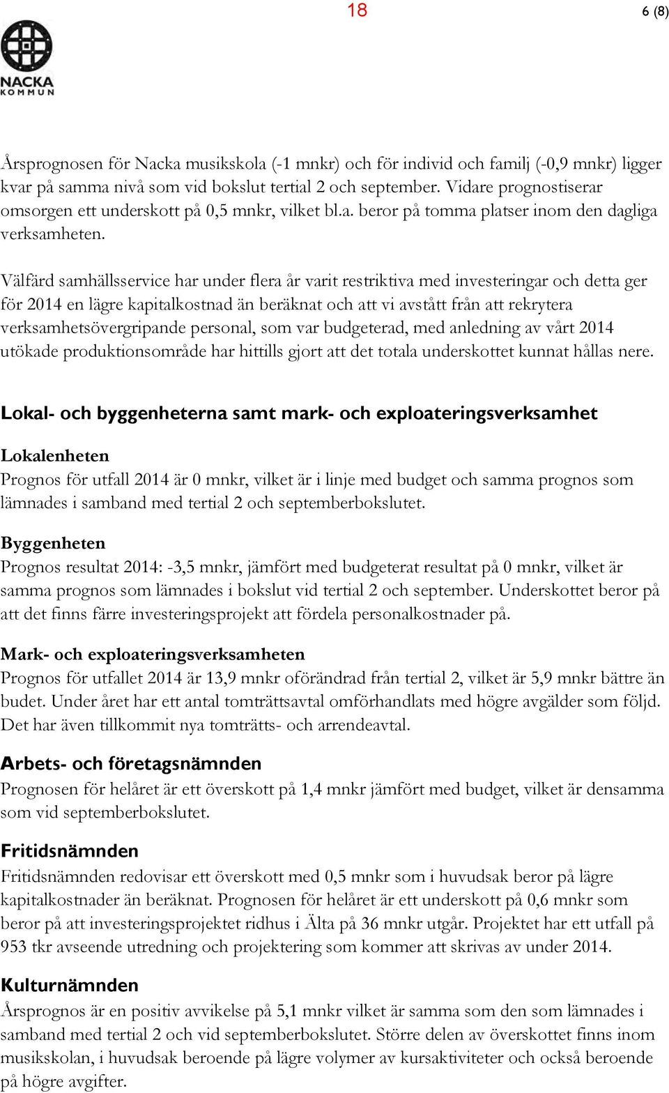 Välfärd samhällsservice har under flera år varit restriktiva med investeringar och detta ger för 2014 en lägre kapitalkostnad än beräknat och att vi avstått från att rekrytera verksamhetsövergripande