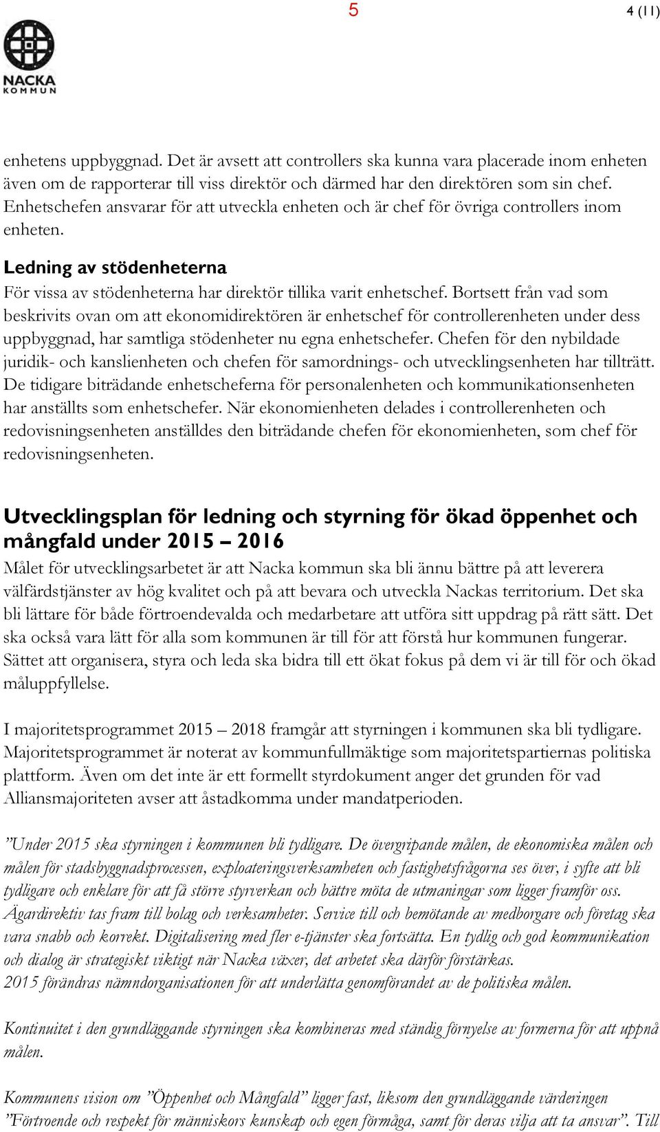 Bortsett från vad som beskrivits ovan om att ekonomidirektören är enhetschef för controllerenheten under dess uppbyggnad, har samtliga stödenheter nu egna enhetschefer.