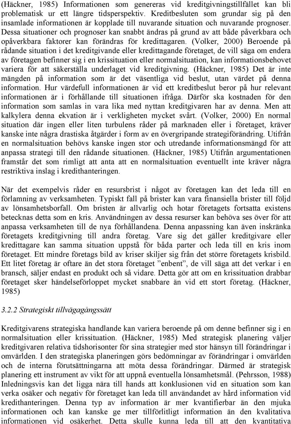Dessa situationer och prognoser kan snabbt ändras på grund av att både påverkbara och opåverkbara faktorer kan förändras för kredittagaren.