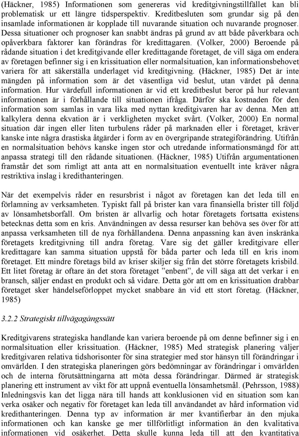 Dessa situationer och prognoser kan snabbt ändras på grund av att både påverkbara och opåverkbara faktorer kan förändras för kredittagaren.