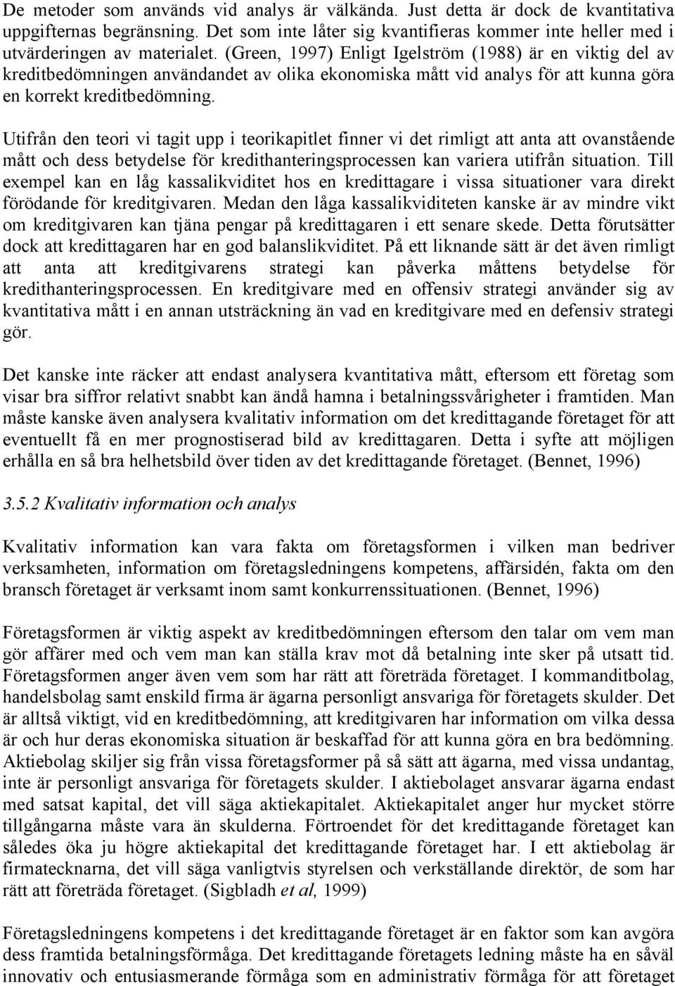 Utifrån den teori vi tagit upp i teorikapitlet finner vi det rimligt att anta att ovanstående mått och dess betydelse för kredithanteringsprocessen kan variera utifrån situation.