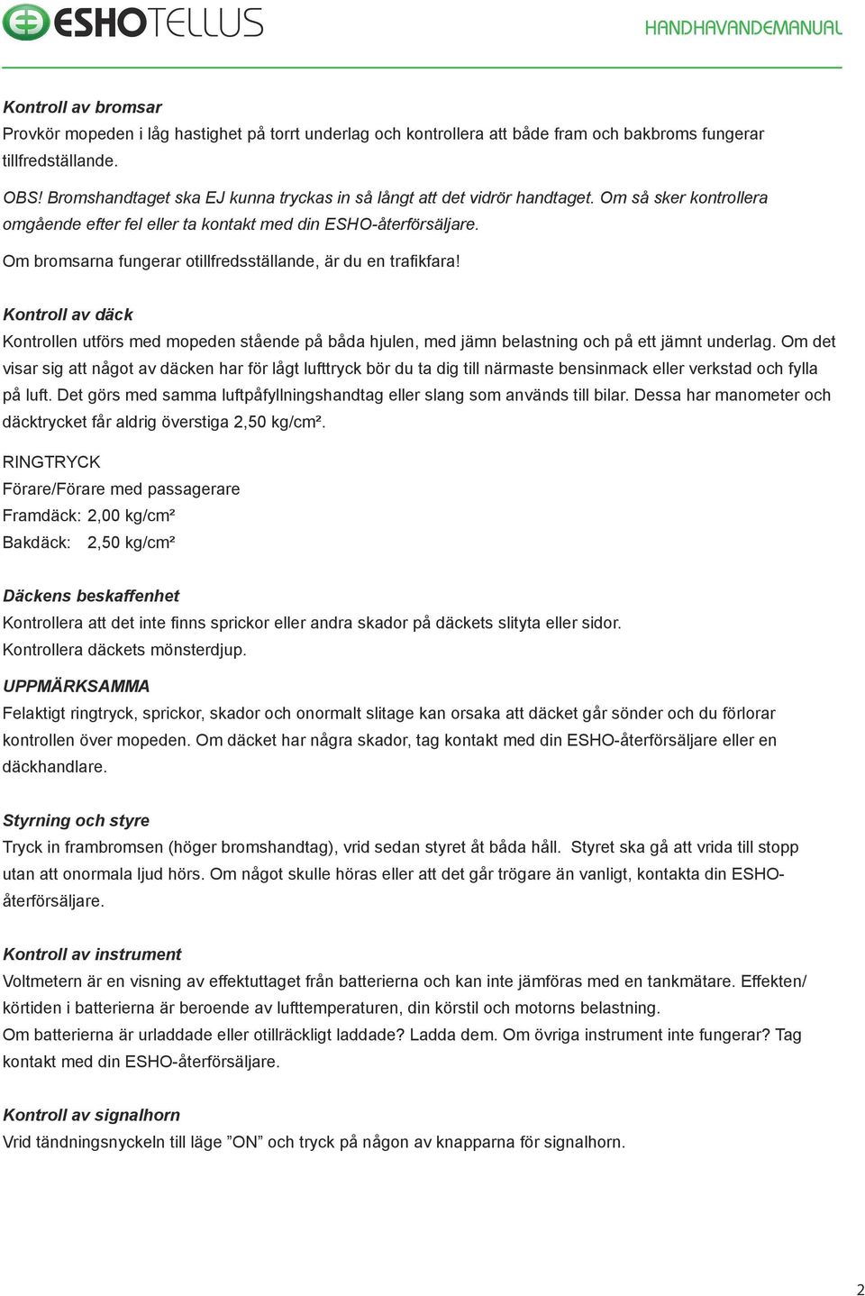 Om bromsarna fungerar otillfredsställande, är du en trafikfara! Kontroll av däck Kontrollen utförs med mopeden stående på båda hjulen, med jämn belastning och på ett jämnt underlag.