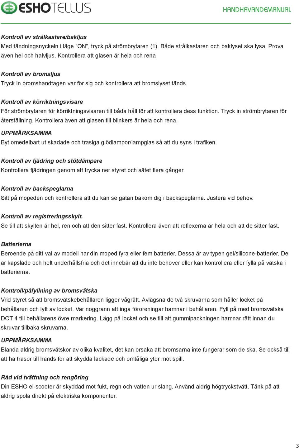 Kontroll av körriktningsvisare För strömbrytaren för körriktningsvisaren till båda håll för att kontrollera dess funktion. Tryck in strömbrytaren för återställning.