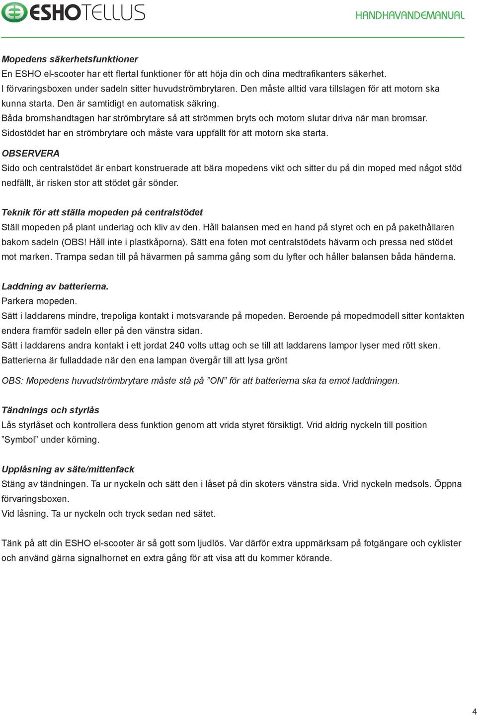 Båda bromshandtagen har strömbrytare så att strömmen bryts och motorn slutar driva när man bromsar. Sidostödet har en strömbrytare och måste vara uppfällt för att motorn ska starta.