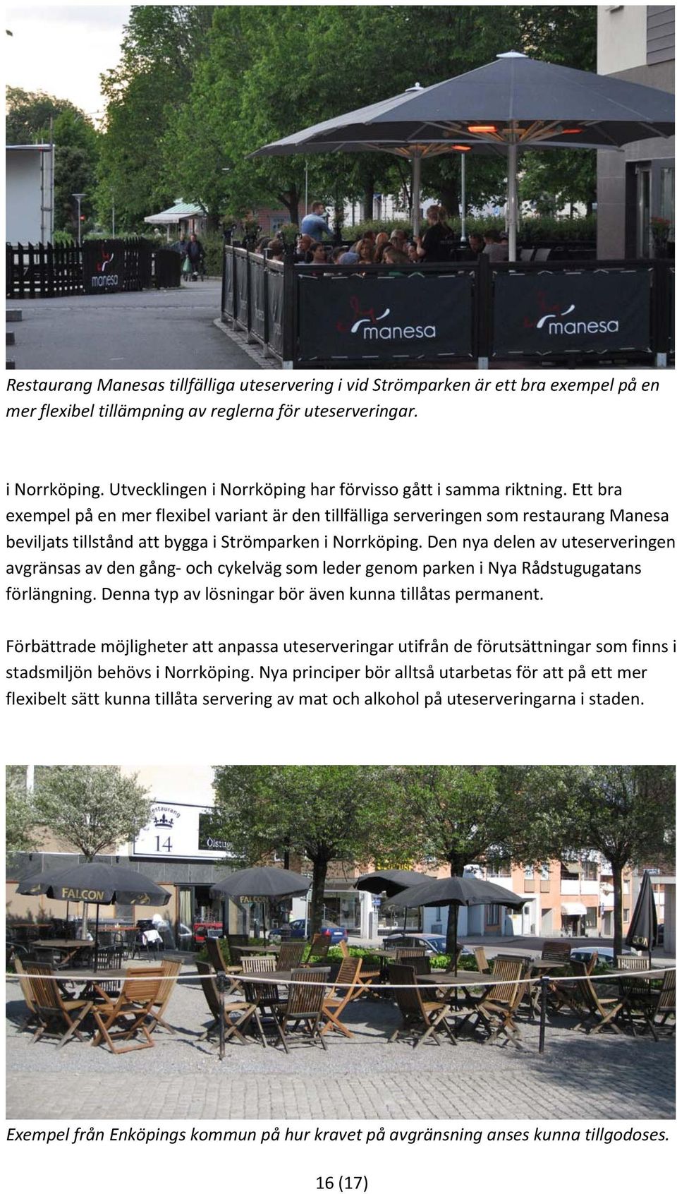Ett bra exempel på en mer flexibel variant är den tillfälliga serveringen som restaurang Manesa beviljats tillstånd att bygga i Strömparken i Norrköping.