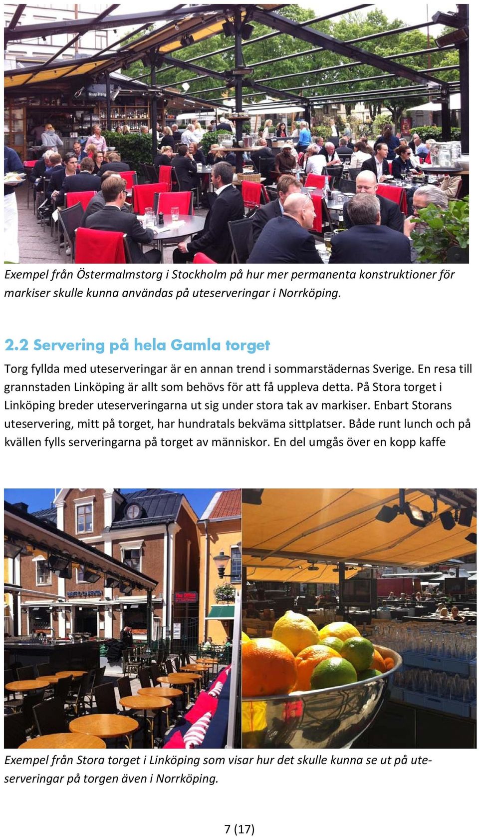 En resa till grannstaden Linköping är allt som behövs för att få uppleva detta. På Stora torget i Linköping breder uteserveringarna ut sig under stora tak av markiser.