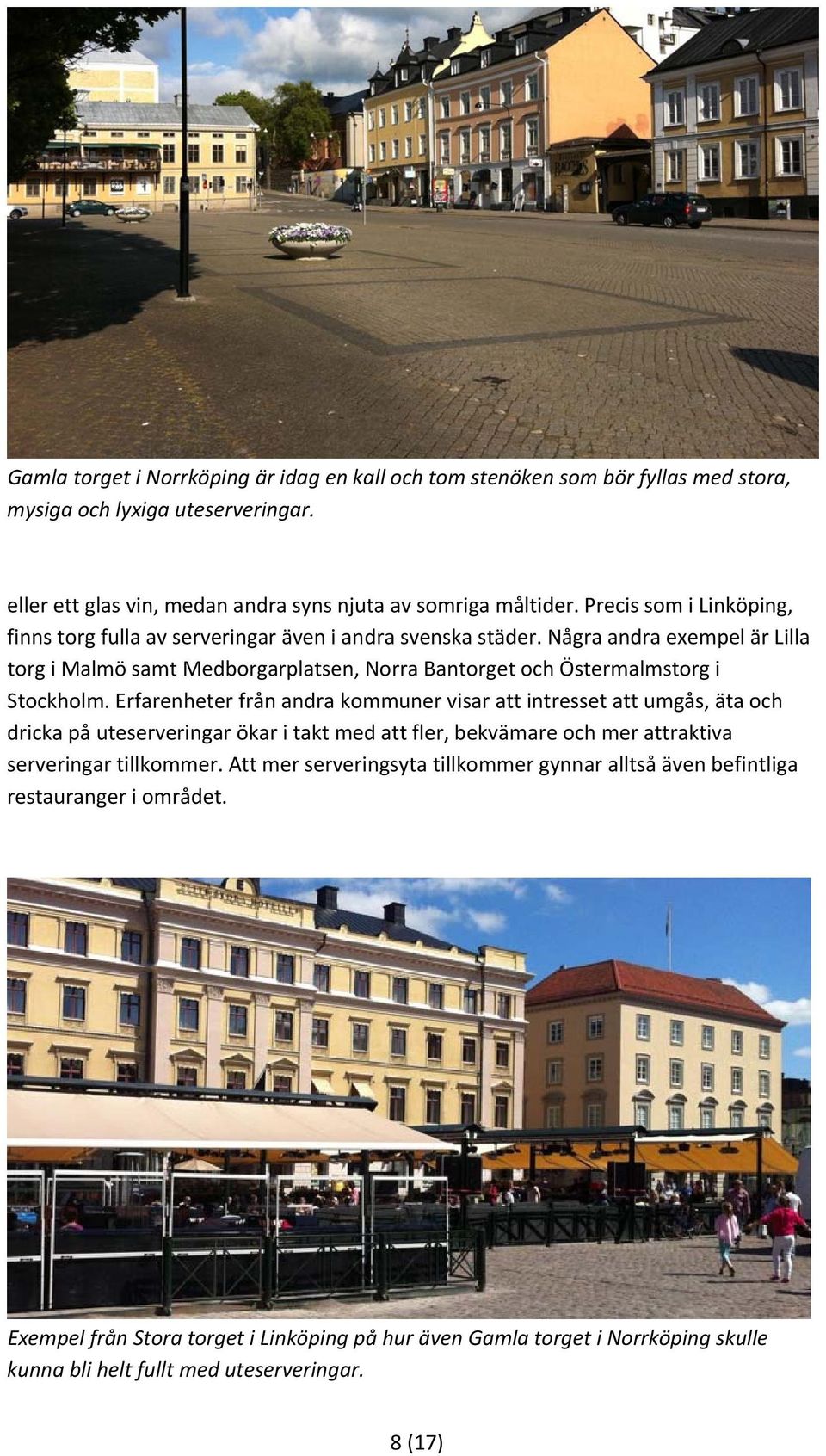 Några andra exempel är Lilla torg i Malmö samt Medborgarplatsen, Norra Bantorget och Östermalmstorg i Stockholm.