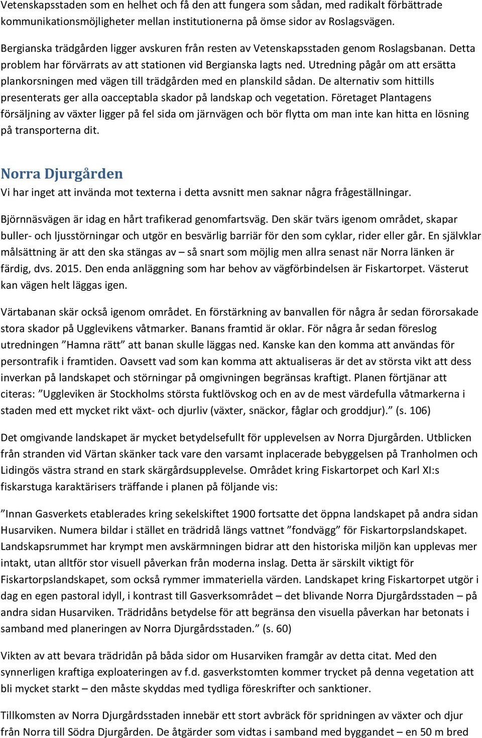 Utredning pågår om att ersätta plankorsningen med vägen till trädgården med en planskild sådan. De alternativ som hittills presenterats ger alla oacceptabla skador på landskap och vegetation.