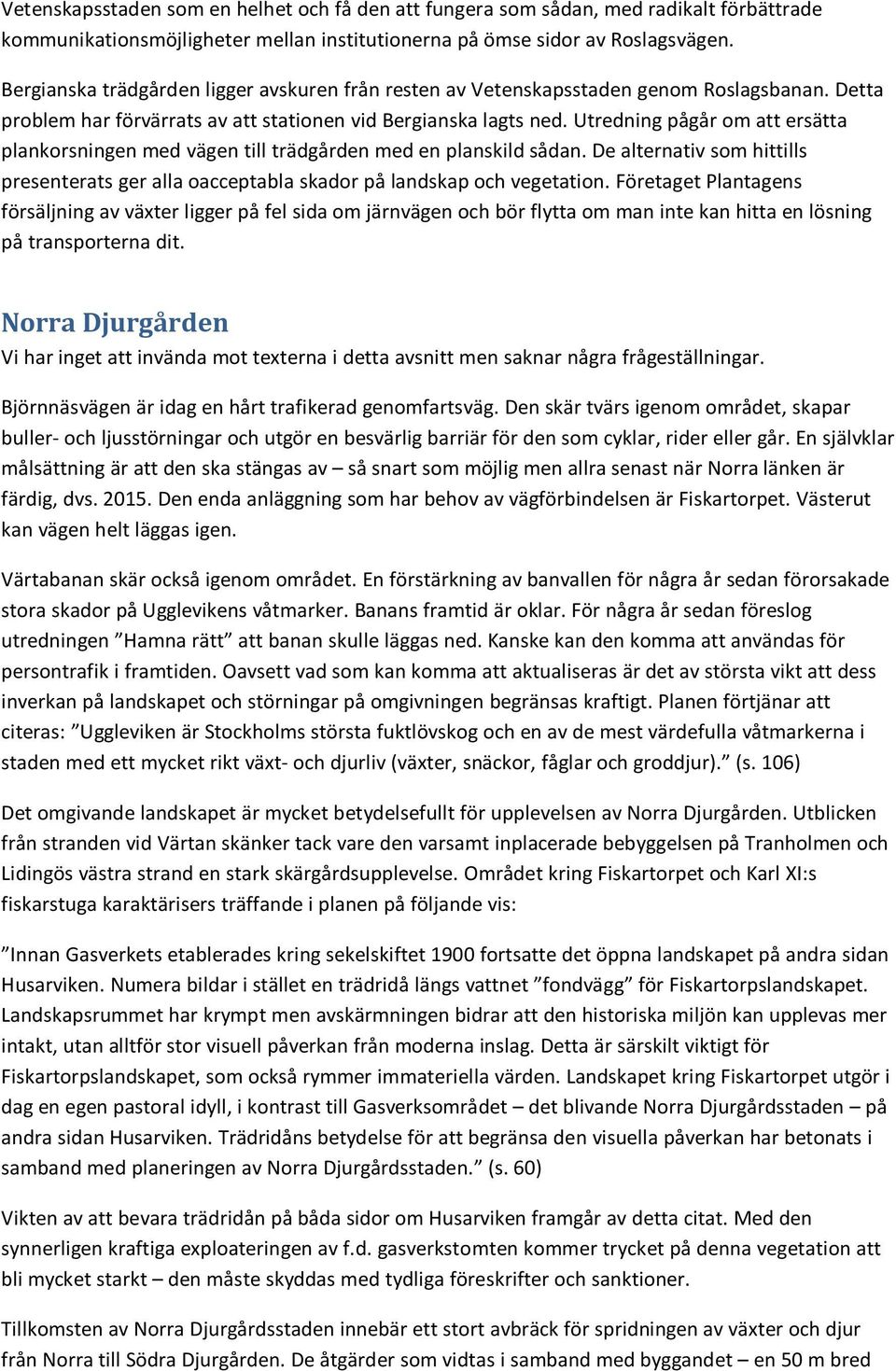 Utredning pågår om att ersätta plankorsningen med vägen till trädgården med en planskild sådan. De alternativ som hittills presenterats ger alla oacceptabla skador på landskap och vegetation.