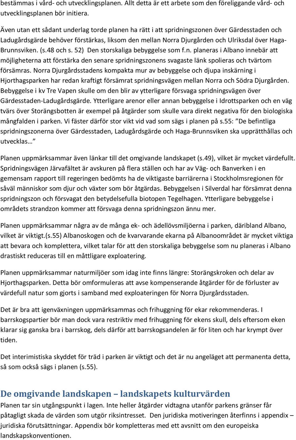 Brunnsviken. (s.48 och s. 52) Den storskaliga bebyggelse som f.n. planeras i Albano innebär att möjligheterna att förstärka den senare spridningszonens svagaste länk spolieras och tvärtom försämras.