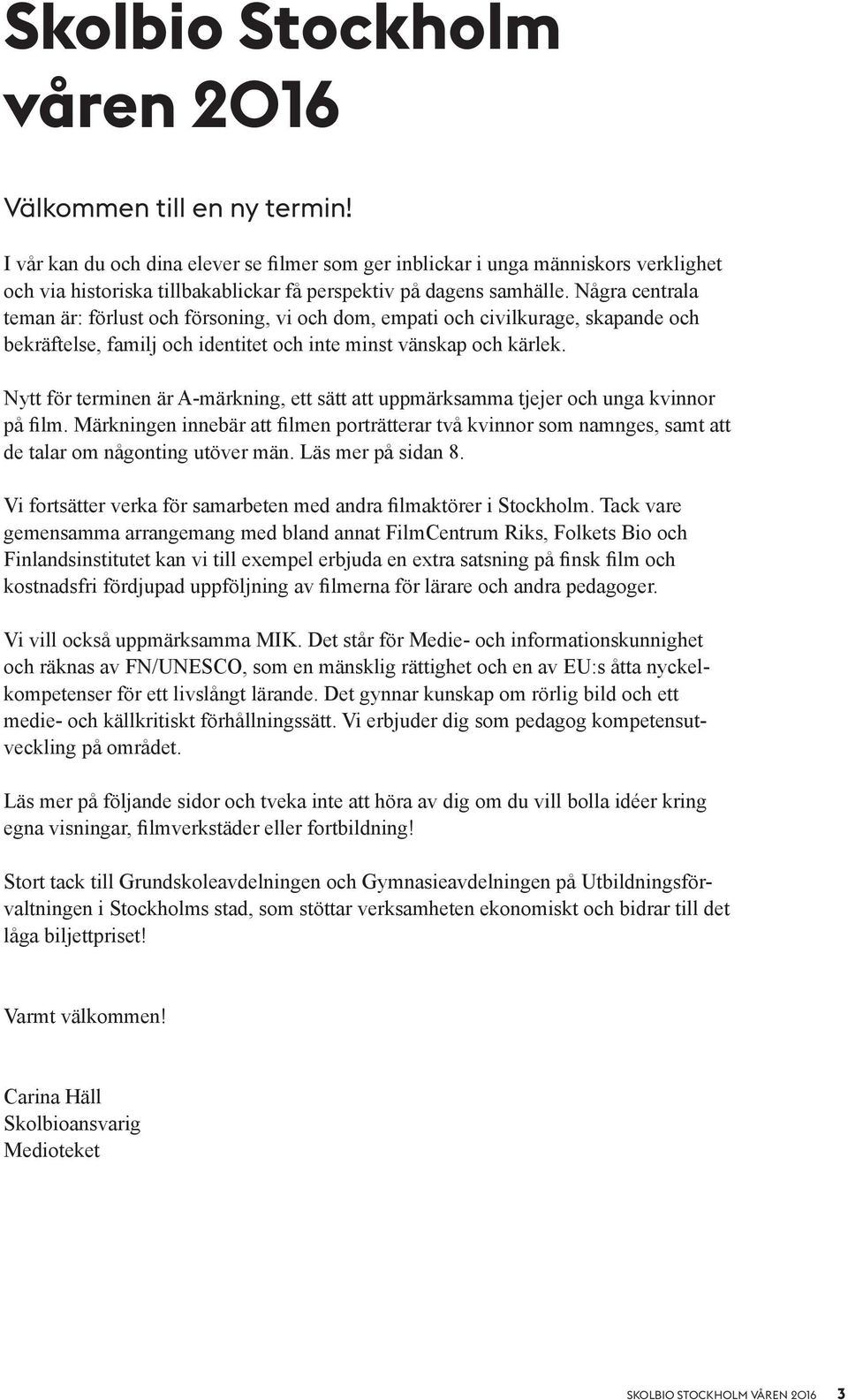 Några centrala teman är: förlust och försoning, vi och dom, empati och civilkurage, skapande och bekräftelse, familj och identitet och inte minst vänskap och kärlek.