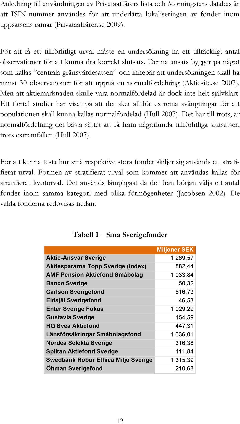 Denna ansats bygger på något som kallas centrala gränsvärdesatsen och innebär att undersökningen skall ha minst 30 observationer för att uppnå en normalfördelning (Aktiesite.se 2007).