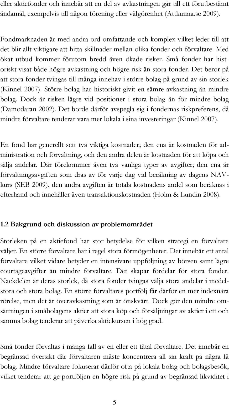 Med ökat utbud kommer förutom bredd även ökade risker. Små fonder har historiskt visat både högre avkastning och högre risk än stora fonder.