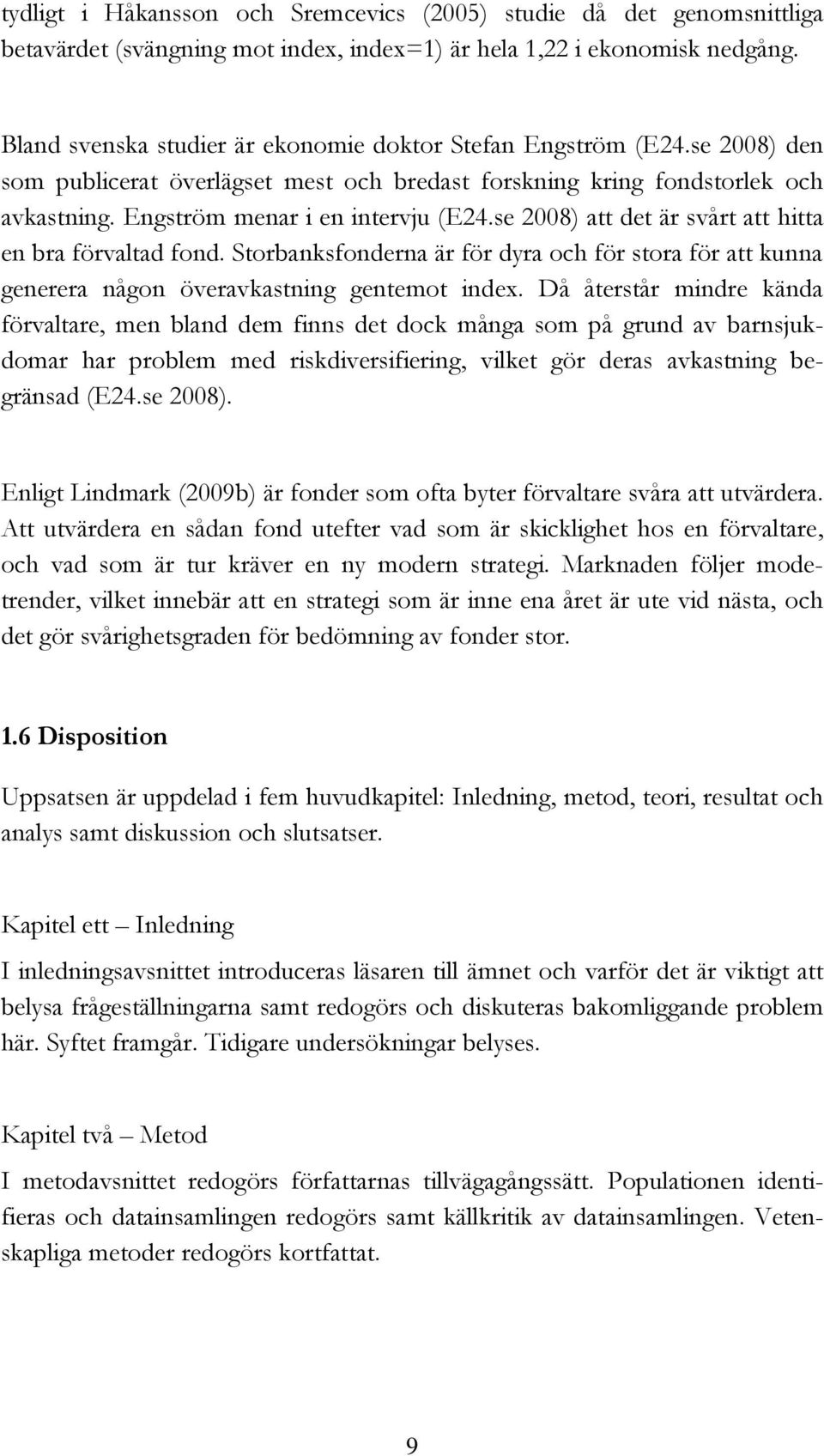 se 2008) att det är svårt att hitta en bra förvaltad fond. Storbanksfonderna är för dyra och för stora för att kunna generera någon överavkastning gentemot index.