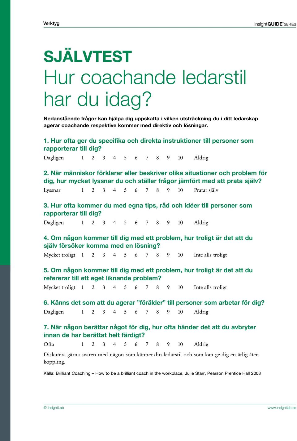 När människor förklarar eller beskriver olika situationer och problem för dig, hur mycket lyssnar du och ställer frågor jämfört med att prata själv? Lyssnar 1 2 3 4 5 6 7 8 9 10 Pratar själv 3.