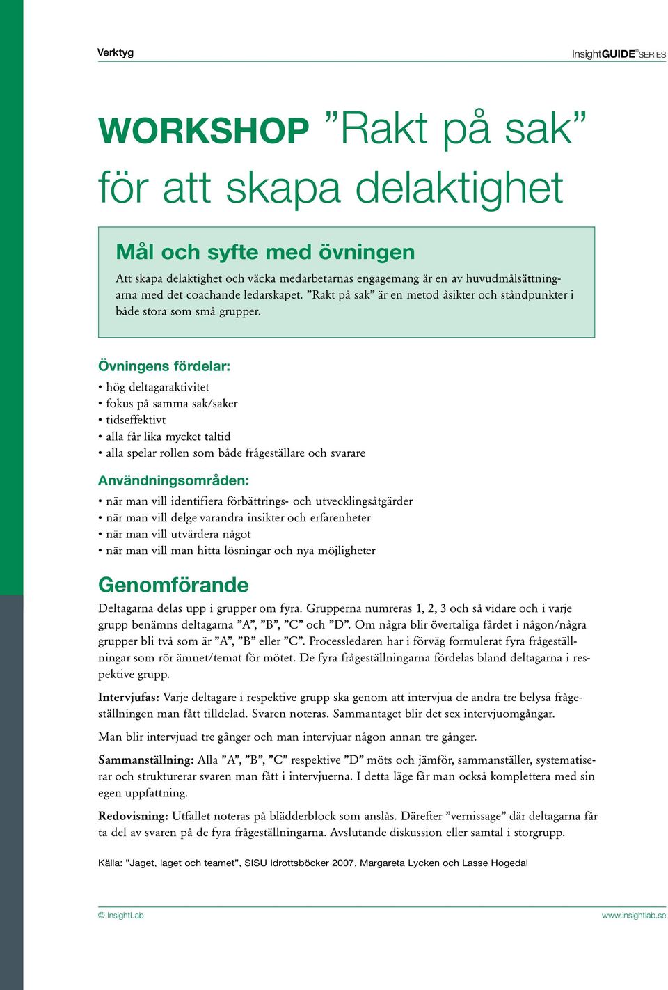 Övningens fördelar: hög deltagaraktivitet fokus på samma sak/saker tidseffektivt alla får lika mycket taltid alla spelar rollen som både frågeställare och svarare Användningsområden: när man vill