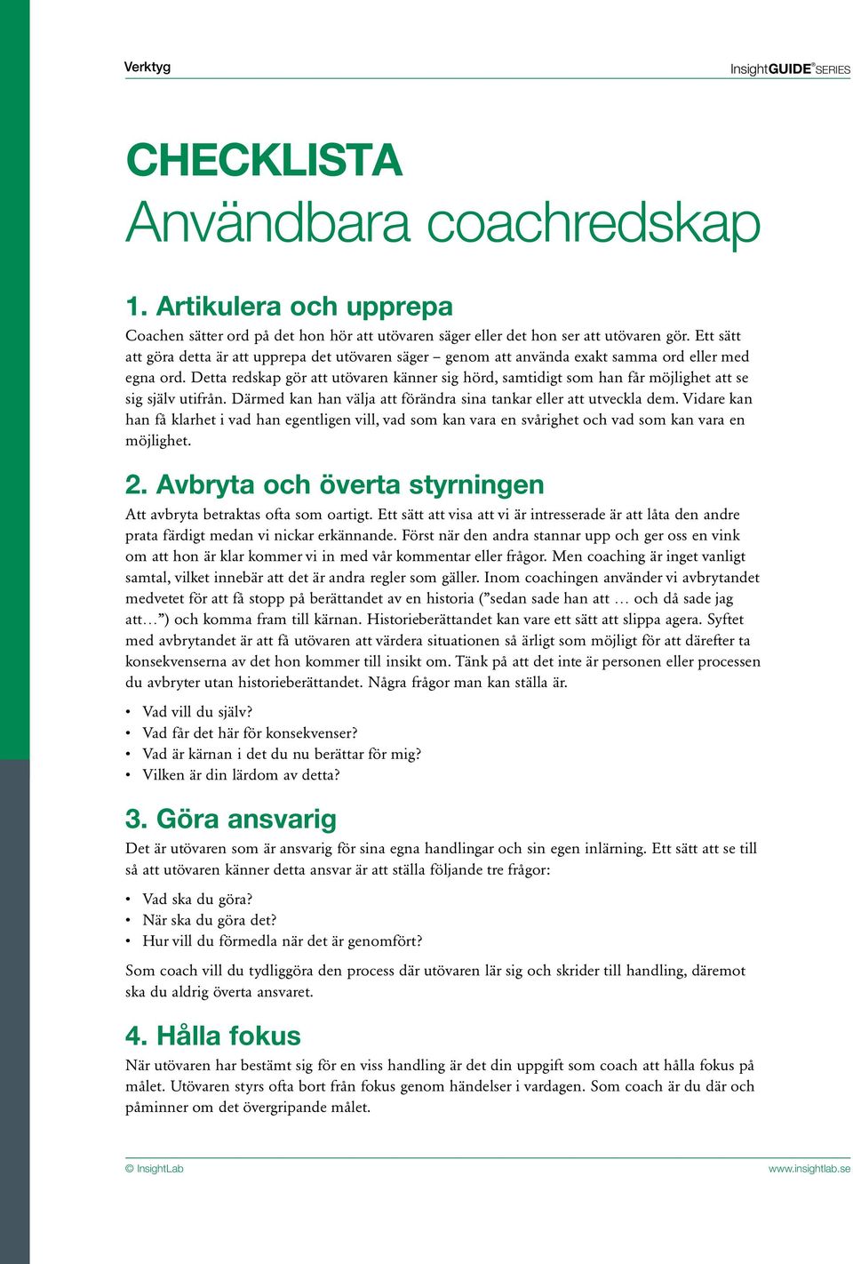 Detta redskap gör att utövaren känner sig hörd, samtidigt som han får möjlighet att se sig själv utifrån. Därmed kan han välja att förändra sina tankar eller att utveckla dem.