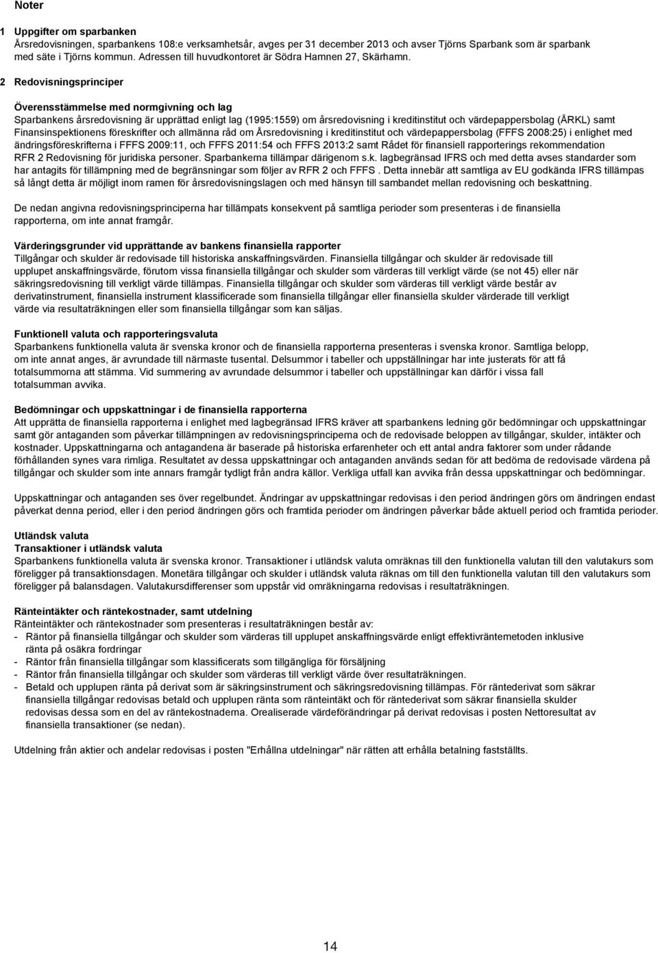 2 Redovisningsprinciper Överensstämmelse med normgivning och lag Sparbankens årsredovisning är upprättad enligt lag (1995:1559) om årsredovisning i kreditinstitut och värdepappersbolag (ÅRKL) samt