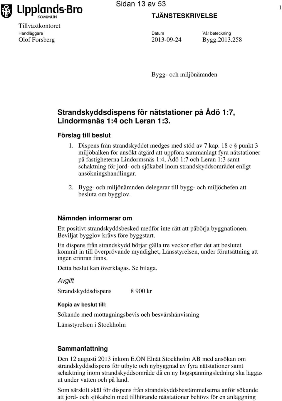 18 c punkt 3 miljöbalken för ansökt åtgärd att uppföra sammanlagt fyra nätstationer på fastigheterna Lindormsnäs 1:4, Ådö 1:7 och Leran 1:3 samt schaktning för jord- och sjökabel inom