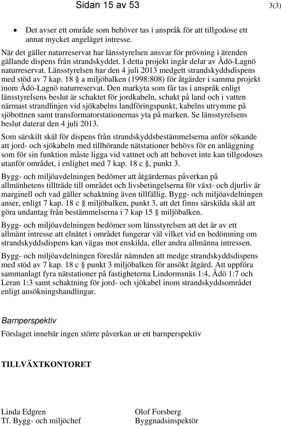 Länsstyrelsen har den 4 juli 2013 medgett strandskyddsdispens med stöd av 7 kap. 18 a miljöbalken (1998:808) för åtgärder i samma projekt inom Ådö-Lagnö naturreservat.