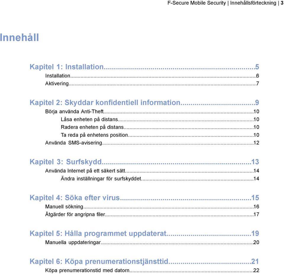 ..12 Kapitel 3: Surfskydd...13 Använda Internet på ett säkert sätt...14 Ändra inställningar för surfskyddet...14 Kapitel 4: Söka efter virus...15 Manuell sökning.