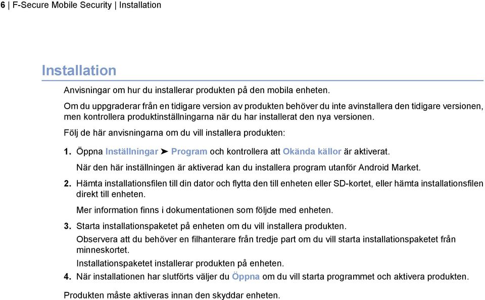 Följ de här anvisningarna om du vill installera produkten: 1. Öppna Inställningar Program och kontrollera att Okända källor är aktiverat.