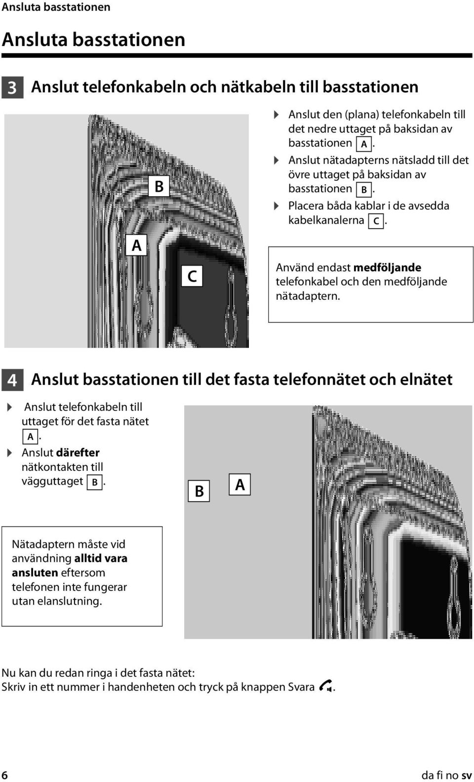 Använd endast medföljande telefonkabel och den medföljande nätadaptern. 4 Anslut basstationen till det fasta telefonnätet och elnätet Anslut telefonkabeln till uttaget för det fasta nätet A.