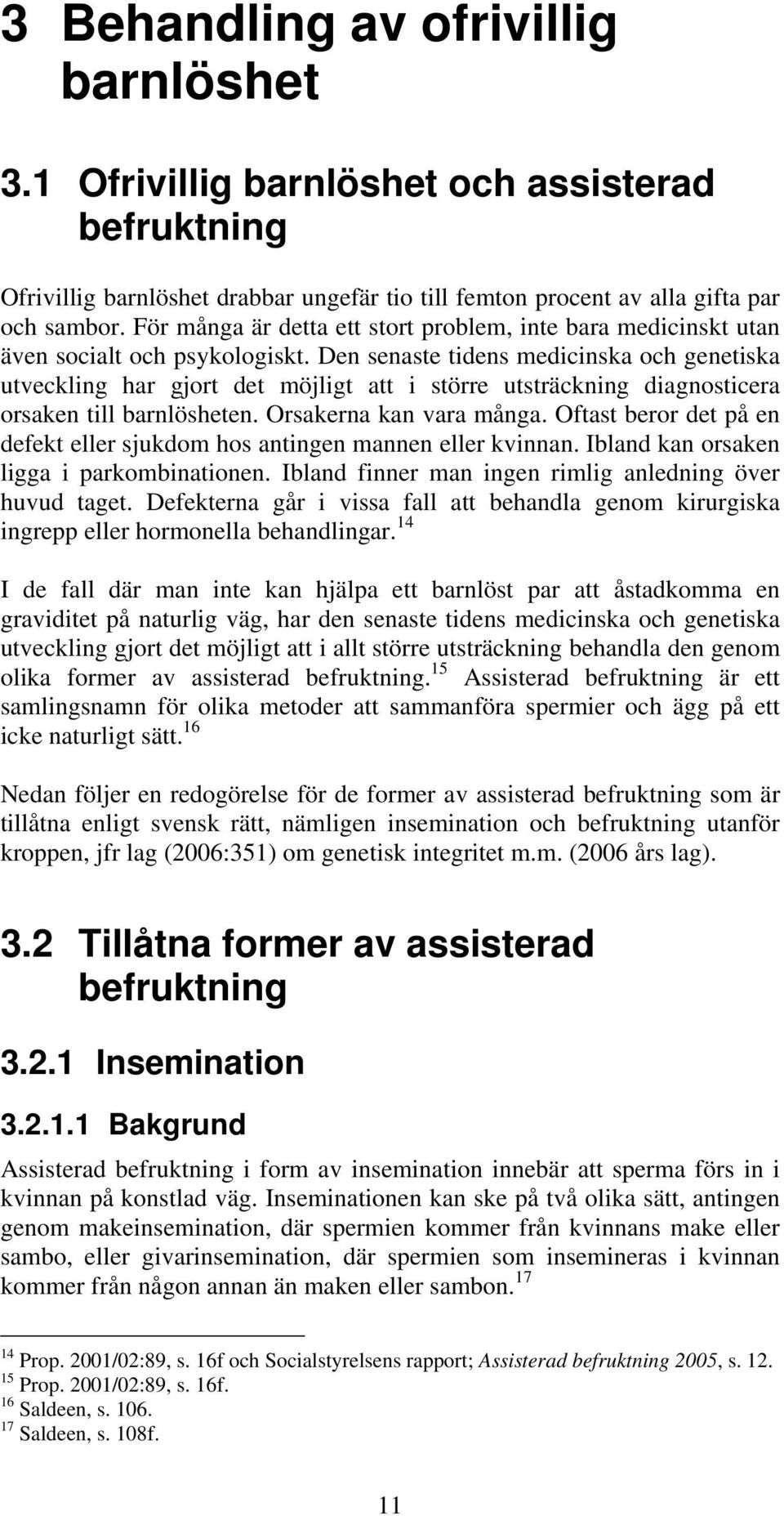 Den senaste tidens medicinska och genetiska utveckling har gjort det möjligt att i större utsträckning diagnosticera orsaken till barnlösheten. Orsakerna kan vara många.