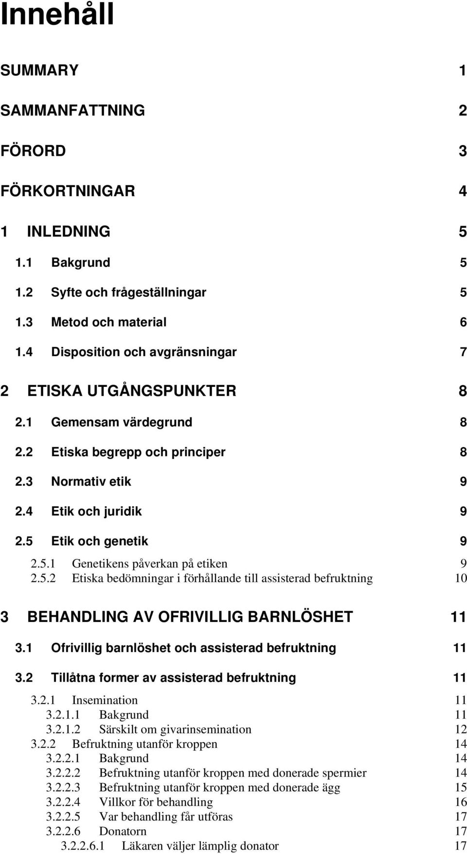 Etik och genetik 9 2.5.1 Genetikens påverkan på etiken 9 2.5.2 Etiska bedömningar i förhållande till assisterad befruktning 10 3 BEHANDLING AV OFRIVILLIG BARNLÖSHET 11 3.