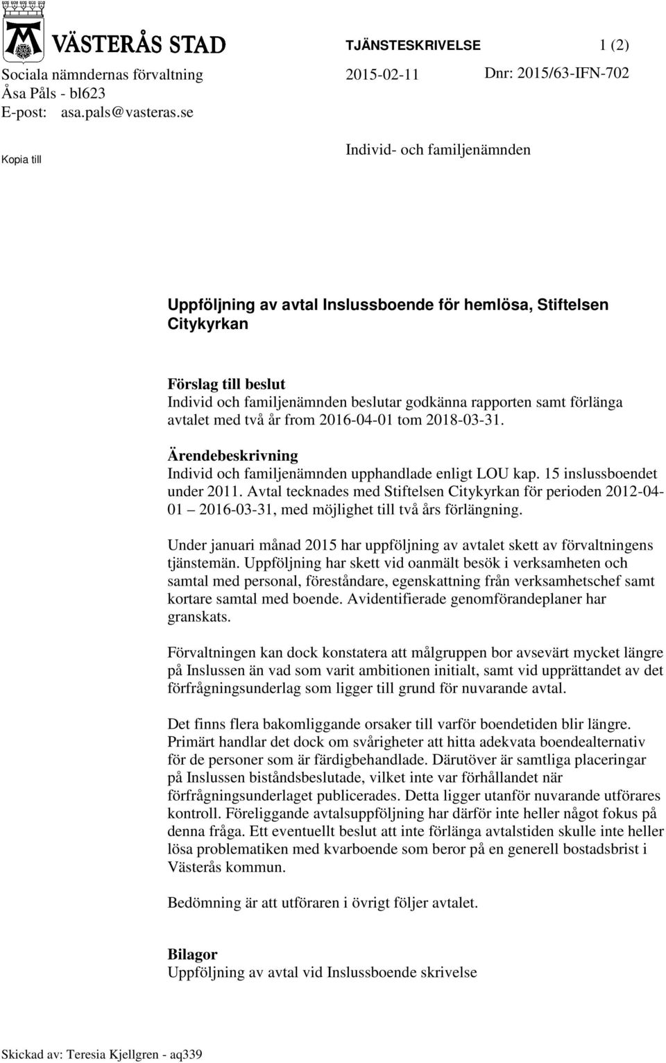 förlänga avtalet med två år from 2016-04-01 tom 2018-03-31. Ärendebeskrivning Individ och familjenämnden upphandlade enligt LOU kap. 15 inslussboendet under 2011.