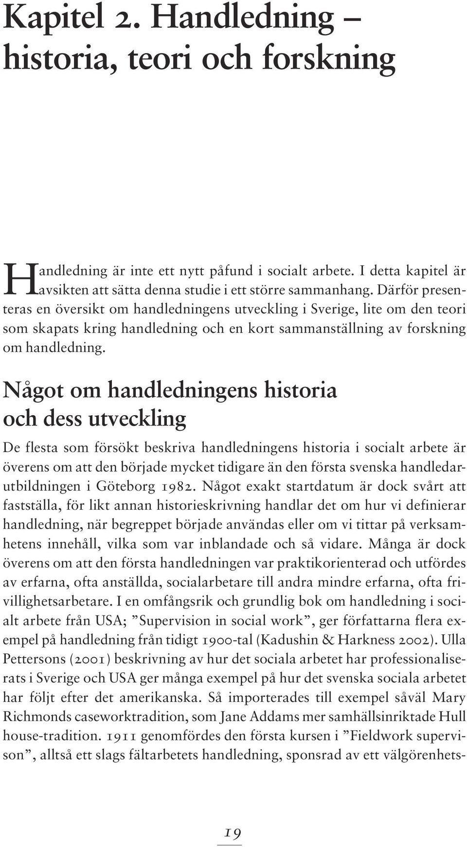 Något om handledningens historia och dess utveckling De flesta som försökt beskriva handledningens historia i socialt arbete är överens om att den började mycket tidigare än den första svenska