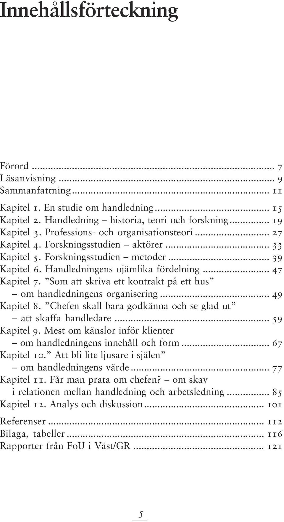 Som att skriva ett kontrakt på ett hus om handledningens organisering... 49 Kapitel 8. Chefen skall bara godkänna och se glad ut att skaffa handledare... 59 Kapitel 9.