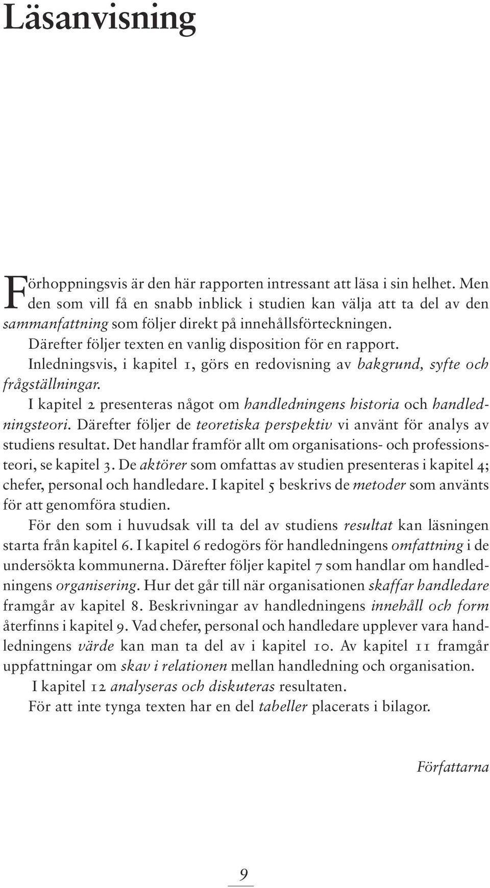 Inledningsvis, i kapitel 1, görs en redovisning av bakgrund, syfte och frågställningar. I kapitel 2 presenteras något om handledningens historia och handledningsteori.