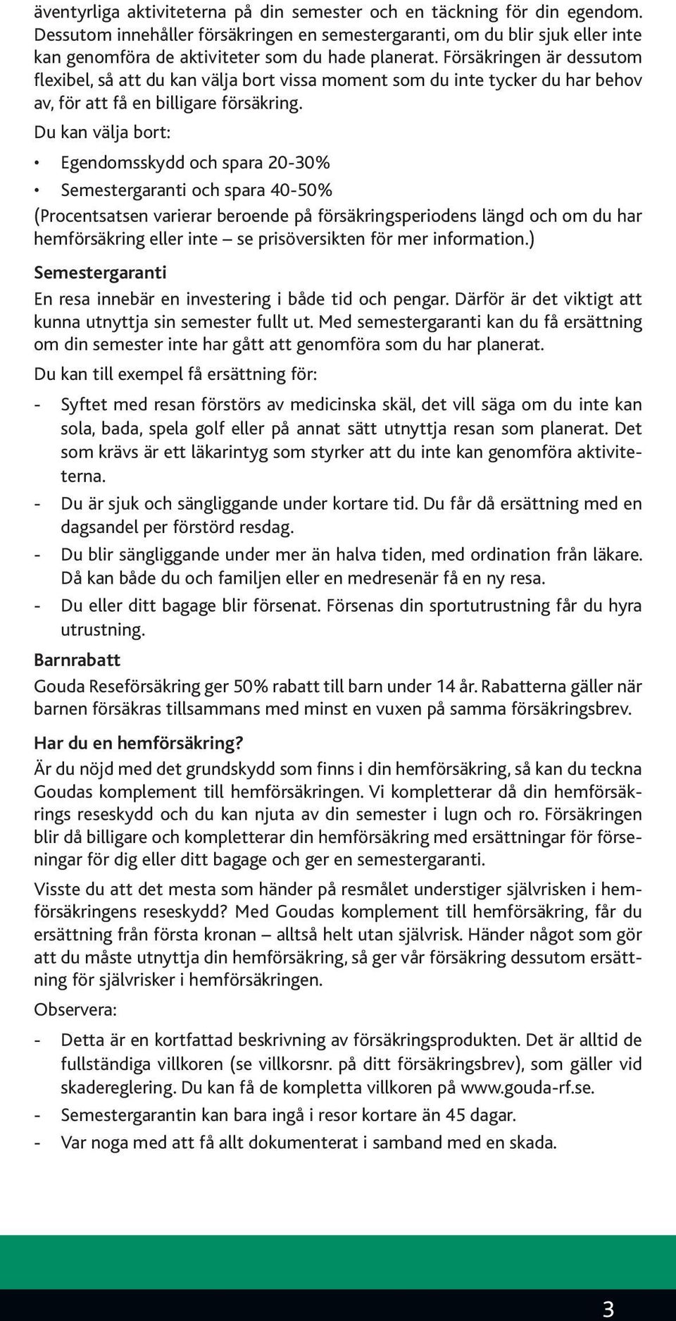 Försäkringen är dessutom flexibel, så att du kan välja bort vissa moment som du inte tycker du har behov av, för att få en billigare försäkring.