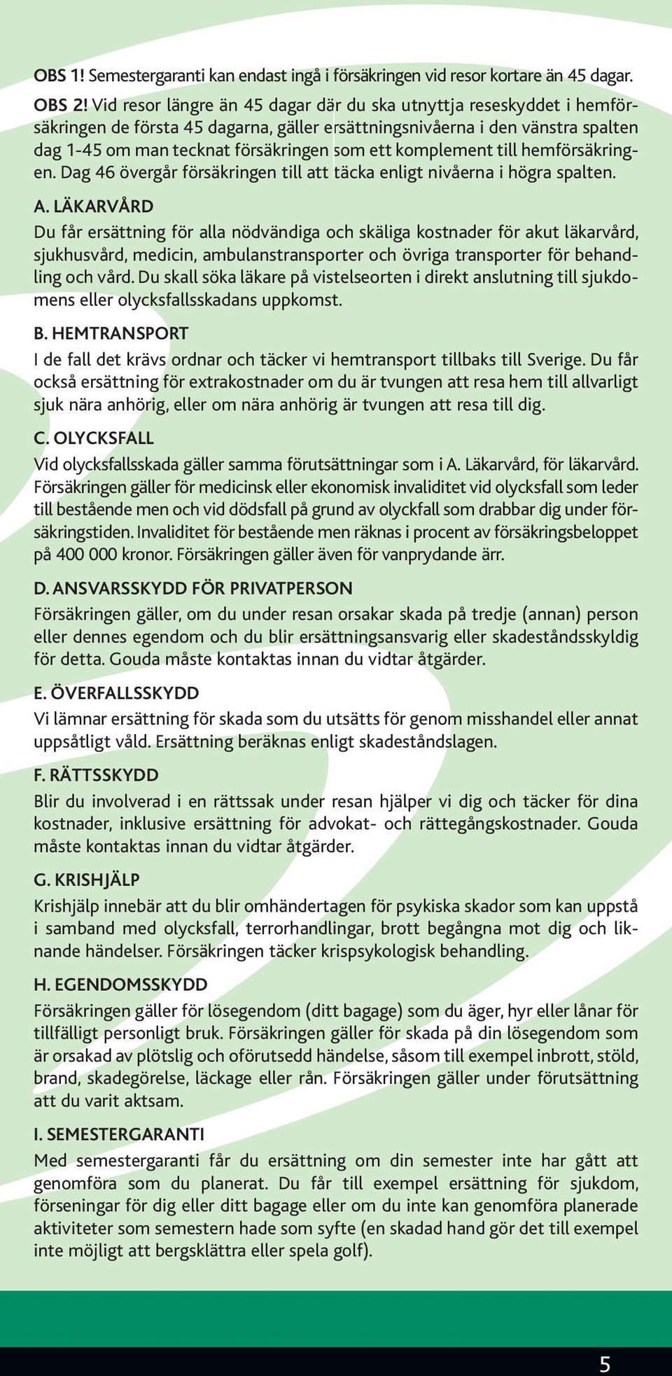 komplement till hemförsäkringen. Dag 46 övergår försäkringen till att täcka enligt nivåerna i högra spalten. A.