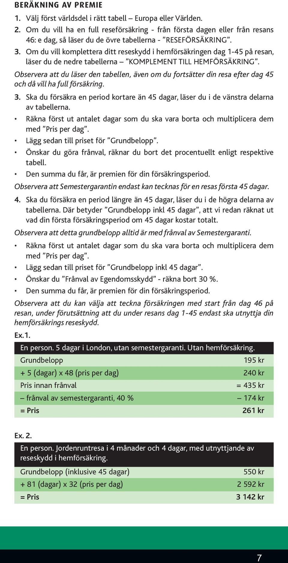 Om du vill komplettera ditt reseskydd i hemförsäkringen dag 1-45 på resan, läser du de nedre tabellerna KOMPLEMENT TILL HEMFÖRSÄKRING.