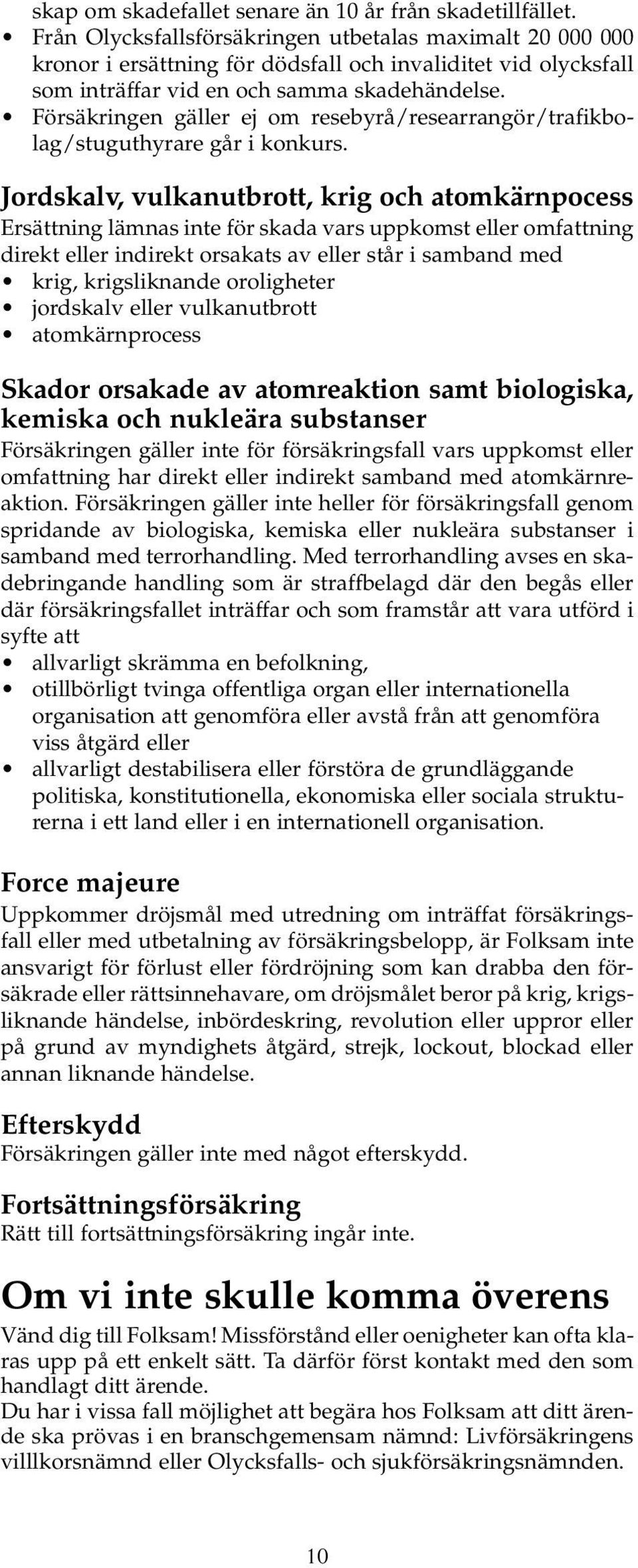 Försäkringen gäller ej om resebyrå/researrangör/trafikbolag/stuguthyrare går i konkurs.