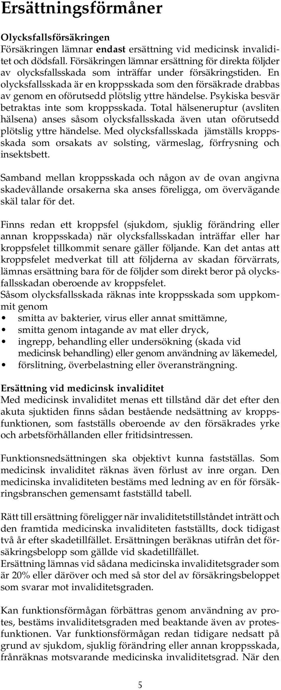 En olycksfallsskada är en kroppsskada som den försäkrade drabbas av genom en oförutsedd plötslig yttre händelse. Psykiska besvär betraktas inte som kroppsskada.