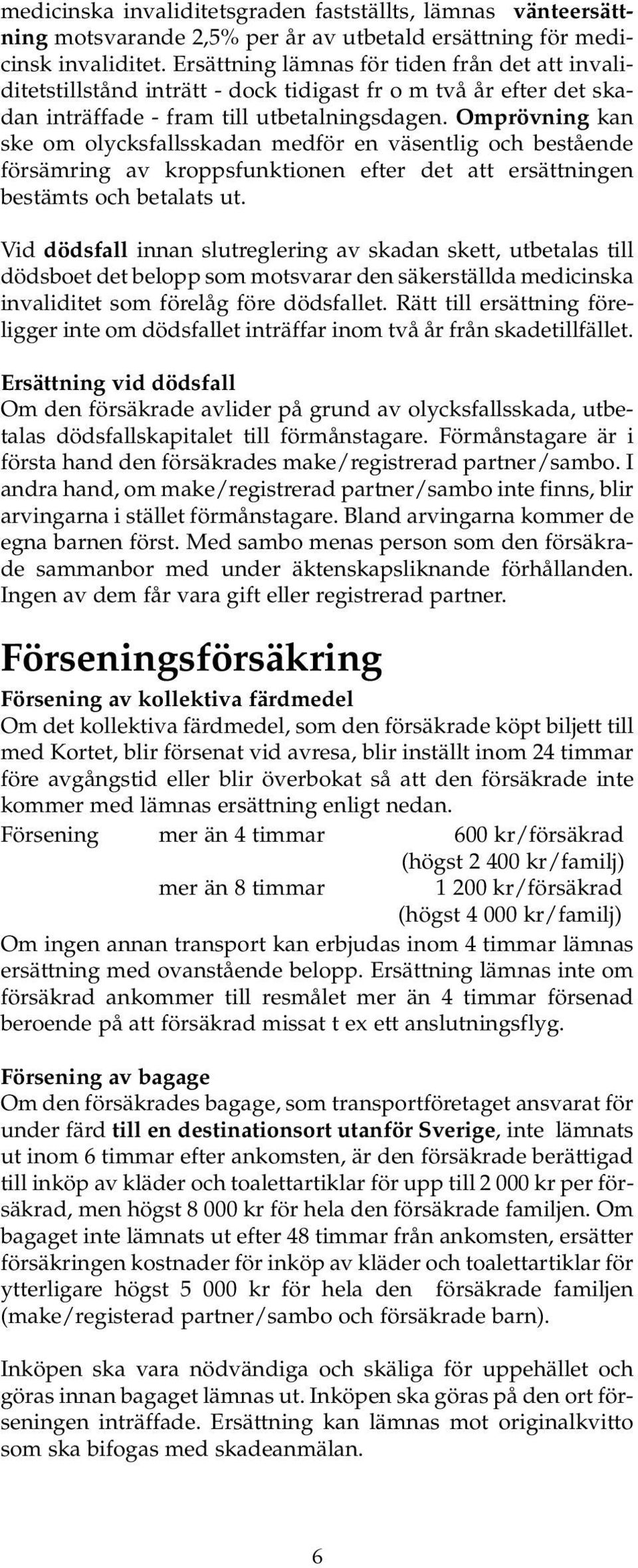 Omprövning kan ske om olycksfallsskadan medför en väsentlig och bestående försämring av kroppsfunktionen efter det att ersättningen bestämts och betalats ut.