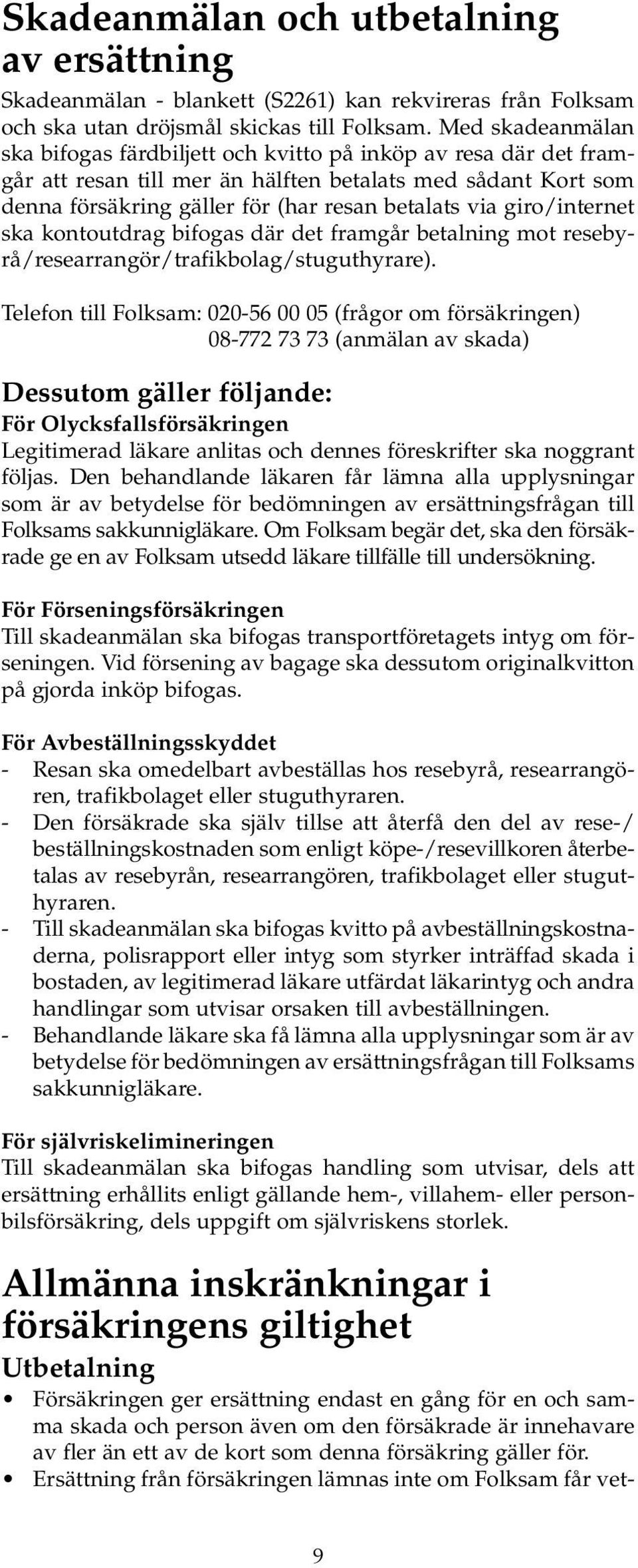 giro/internet ska kontoutdrag bifogas där det framgår betalning mot resebyrå/researrangör/trafikbolag/stuguthyrare).