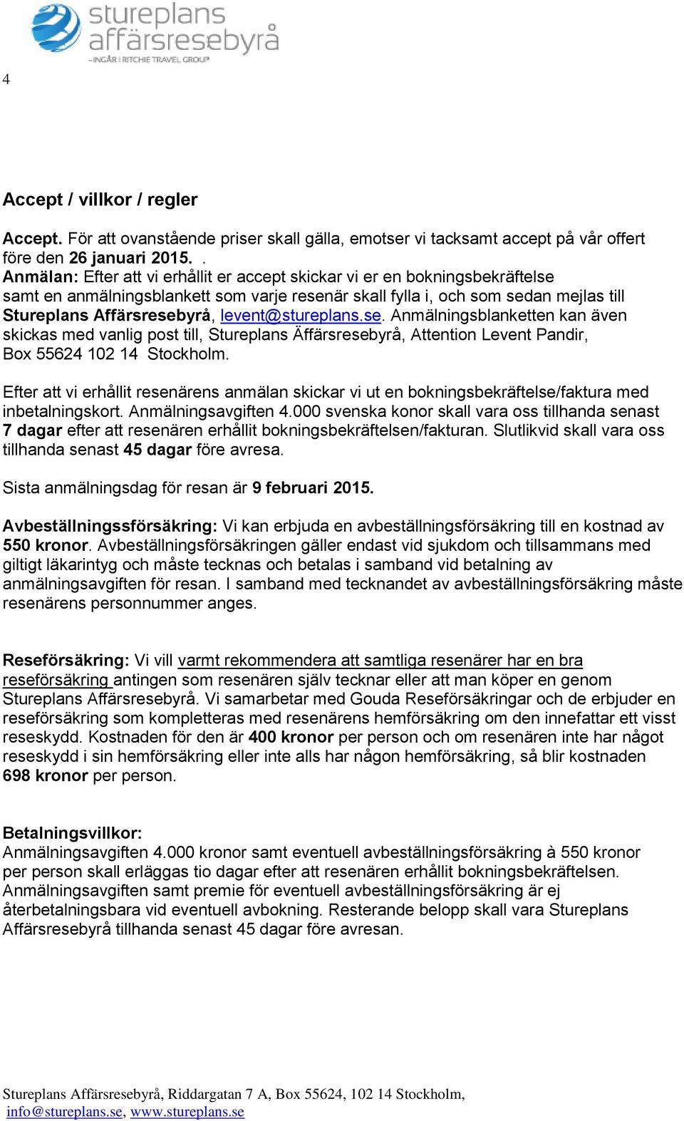 levent@stureplans.se. Anmälningsblanketten kan även skickas med vanlig post till, Stureplans Äffärsresebyrå, Attention Levent Pandir, Box 55624 102 14 Stockholm.