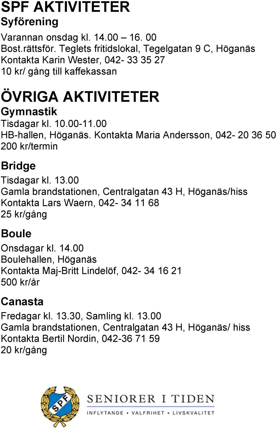 00 HB-hallen, Höganäs. Kontakta Maria Andersson, 042-20 36 50 200 kr/termin Bridge Tisdagar kl. 13.