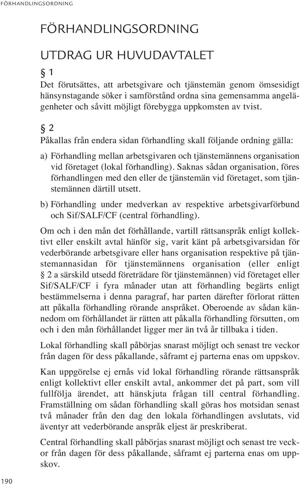 2 Påkallas från endera sidan förhandling skall följande ordning gälla: a) Förhandling mellan arbetsgivaren och tjänstemännens organisation vid företaget (lokal förhandling).