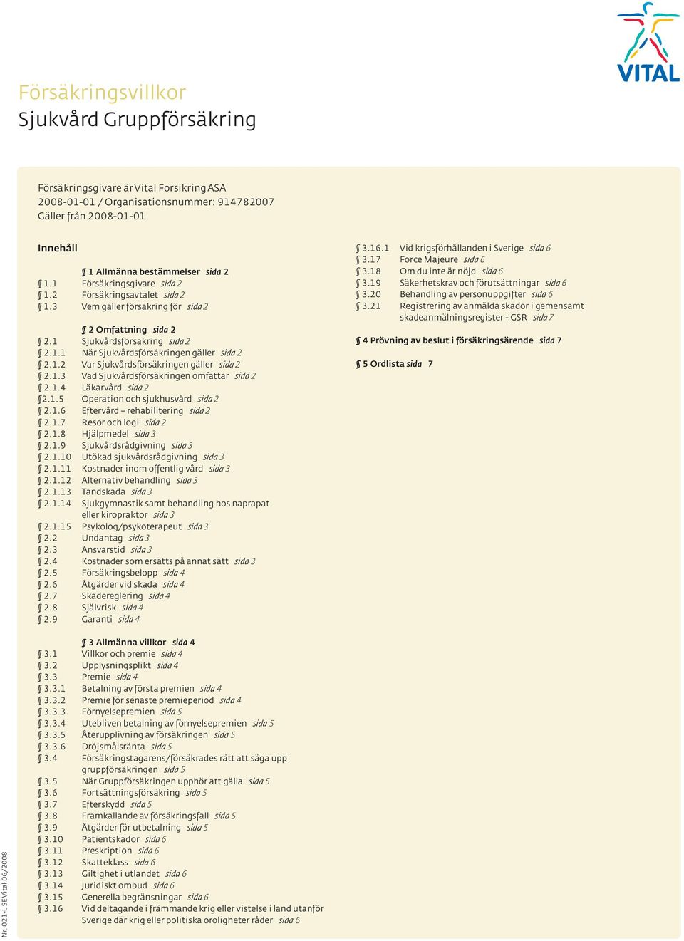 1.3 Vad Sjukvårdsförsäkringen omfattar sida 2 2.1.4 Läkarvård sida 2 2.1.5 Operation och sjukhusvård sida 2 2.1.6 Eftervård rehabilitering sida 2 2.1.7 Resor och logi sida 2 2.1.8 Hjälpmedel sida 3 2.