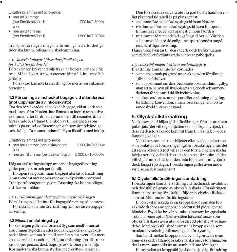 Månadskort, årskort etcetera jämställs inte med biljettköp. Försäkrad kan inte få ersättning för mer än en ankomstförsening. 4.