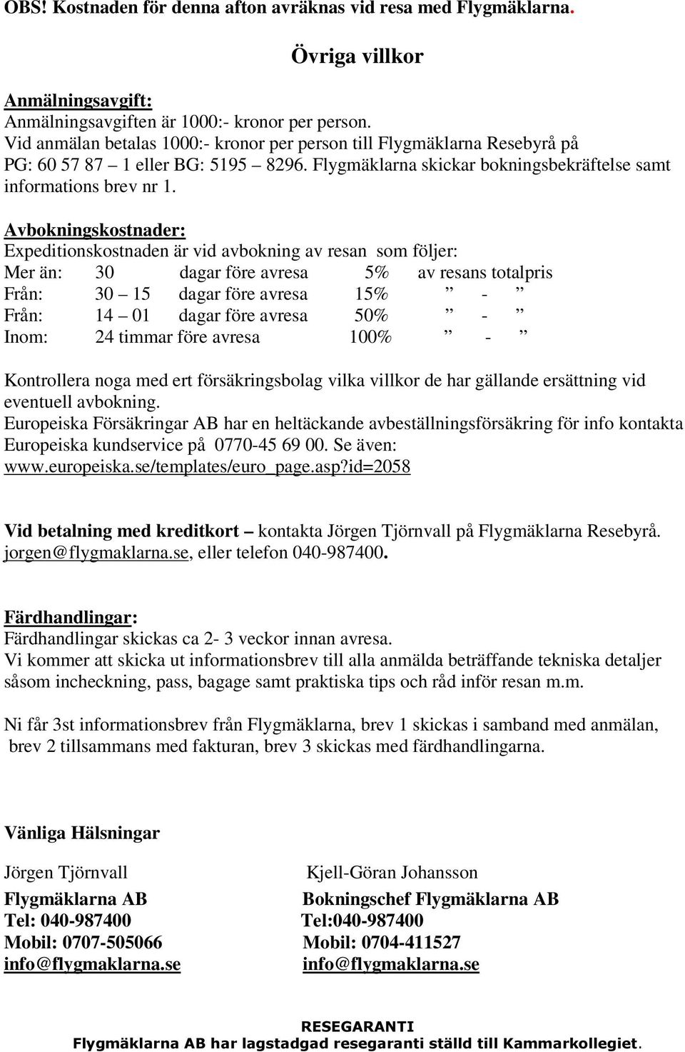 Avbokningskostnader: Expeditionskostnaden är vid avbokning av resan som följer: Mer än: 30 dagar före avresa 5% av resans totalpris Från: 30 15 dagar före avresa 15% - Från: 14 01 dagar före avresa