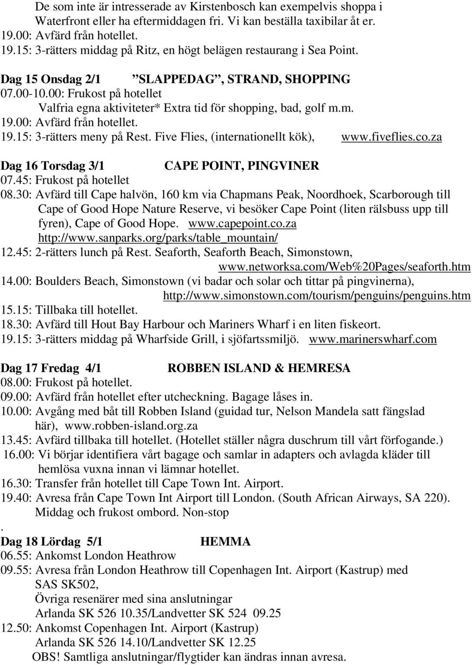 00: Frukost på hotellet Valfria egna aktiviteter* Extra tid för shopping, bad, golf m.m. 19.00: Avfärd från hotellet. 19.15: 3-rätters meny på Rest. Five Flies, (internationellt kök), www.fiveflies.